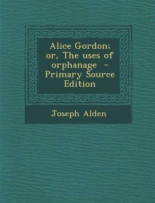 Book cover for Alice Gordon; Or, the Uses of Orphanage - Primary Source Edition