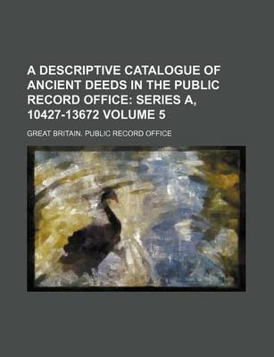 Book cover for A Descriptive Catalogue of Ancient Deeds in the Public Record Office Volume 5; Series A, 10427-13672