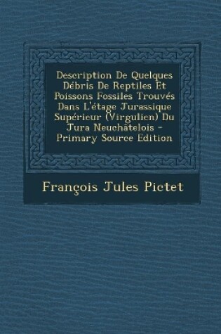 Cover of Description De Quelques Débris De Reptiles Et Poissons Fossiles Trouvés Dans L'étage Jurassique Supérieur (Virgulien) Du Jura Neuchâtelois - Primary Source Edition