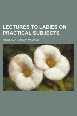 Cover of Lectures to Ladies on Practical Subjects