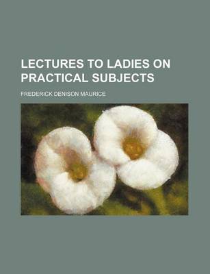 Book cover for Lectures to Ladies on Practical Subjects