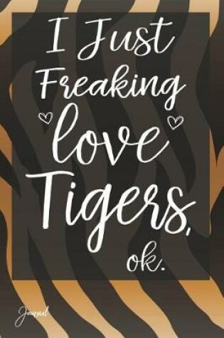 Cover of I Just Freaking Love Tigers Ok Journal