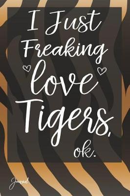 Book cover for I Just Freaking Love Tigers Ok Journal