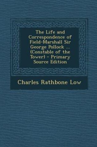 Cover of The Life and Correspondence of Field-Marshall Sir George Pollock ... (Constable of the Tower) - Primary Source Edition