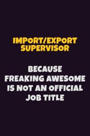 Cover of Import/Export Supervisor, Because Freaking Awesome Is Not An Official Job Title