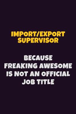 Book cover for Import/Export Supervisor, Because Freaking Awesome Is Not An Official Job Title