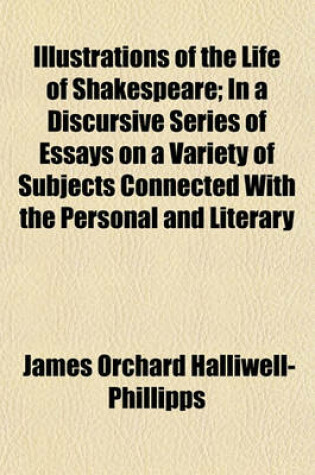 Cover of Illustrations of the Life of Shakespeare; In a Discursive Series of Essays on a Variety of Subjects Connected with the Personal and Literary History of the Great Dramatist