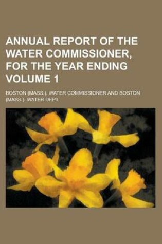 Cover of Annual Report of the Water Commissioner, for the Year Ending Volume 1