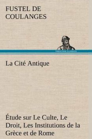 Cover of La Cité Antique Étude sur Le Culte, Le Droit, Les Institutions de la Grèce et de Rome