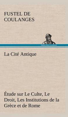Book cover for La Cité Antique Étude sur Le Culte, Le Droit, Les Institutions de la Grèce et de Rome