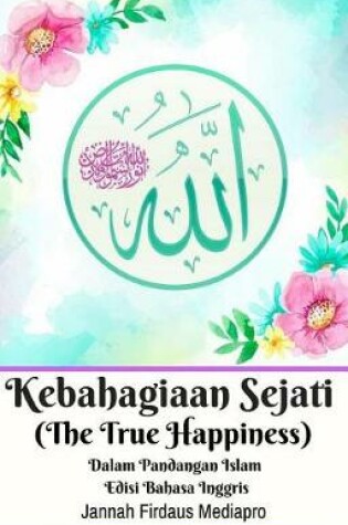 Cover of Kebahagiaan Sejati (the True Happiness) Dalam Pandangan Islam Edisi Bahasa Inggris