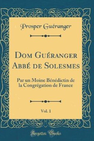 Cover of Dom Guéranger Abbé de Solesmes, Vol. 1: Par un Moine Bénédictin de la Congrégation de France (Classic Reprint)