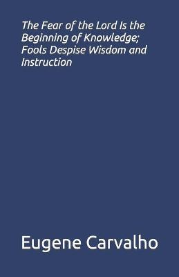 Book cover for The Fear of the Lord Is the Beginning of Knowledge; Fools Despise Wisdom and Instruction