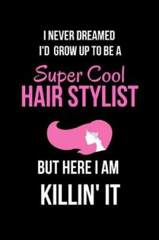 Cover of I Never Dreamed I'd Grow Up to Be a Super Cool Hair Stylist But Here I Am Killin' It