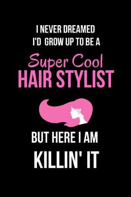 Book cover for I Never Dreamed I'd Grow Up to Be a Super Cool Hair Stylist But Here I Am Killin' It