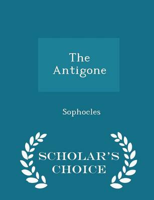 Book cover for The Antigone - Scholar's Choice Edition