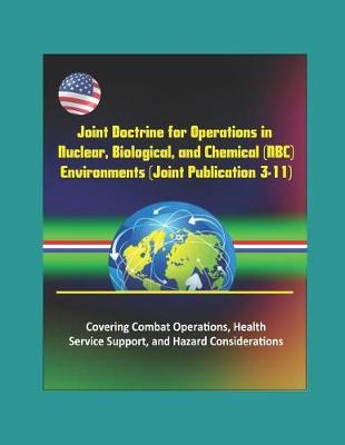 Book cover for Joint Doctrine for Operations in Nuclear, Biological, and Chemical (NBC) Environments (Joint Publication 3-11) - Covering Combat Operations, Health Service Support, and Hazard Considerations
