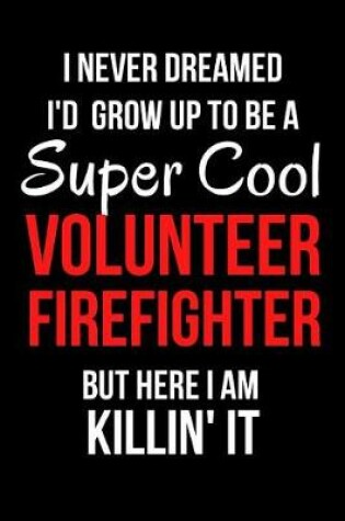 Cover of I Never Dreamed I'd Grow Up to Be a Super Cool Volunteer Firefighter But Here I Am Killin' It