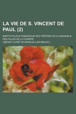 Cover of La Vie de S. Vincent de Paul; Instituteur & Fondateur Des Pretres de La Mission & Des Filles de La Charite (2 )