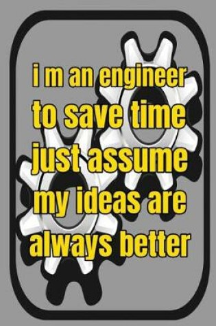 Cover of I m An Engineer To Save Time Just Assume My Ideas Are Always Better