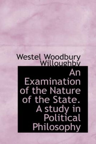 Cover of An Examination of the Nature of the State. a Study in Political Philosophy