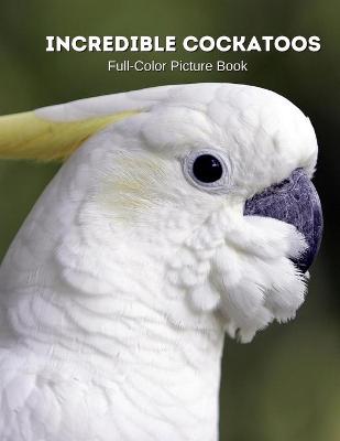 Book cover for Incredible Cockatoos Full-Color Picture Book