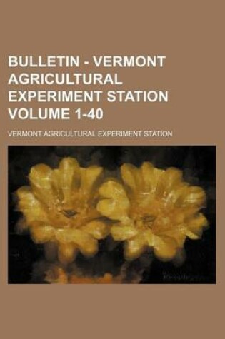 Cover of Bulletin - Vermont Agricultural Experiment Station Volume 1-40