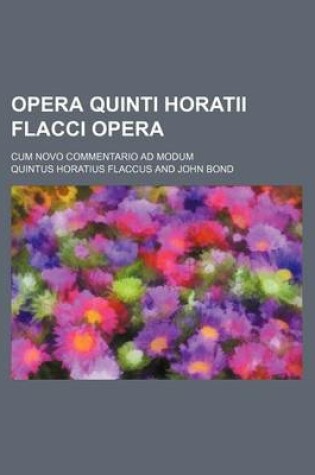 Cover of Opera Quinti Horatii Flacci Opera; Cum Novo Commentario Ad Modum