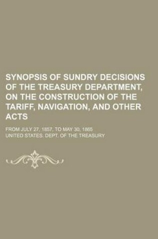 Cover of Synopsis of Sundry Decisions of the Treasury Department, on the Construction of the Tariff, Navigation, and Other Acts; From July 27, 1857, to May 30, 1865