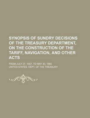 Book cover for Synopsis of Sundry Decisions of the Treasury Department, on the Construction of the Tariff, Navigation, and Other Acts; From July 27, 1857, to May 30, 1865