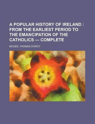 Book cover for A Popular History of Ireland; From the Earliest Period to the Emancipation of the Catholics - Complete