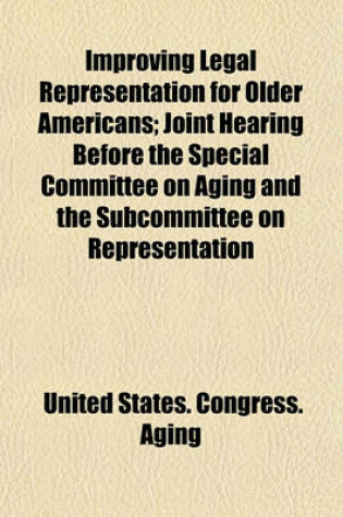 Cover of Improving Legal Representation for Older Americans; Joint Hearing Before the Special Committee on Aging and the Subcommittee on Representation