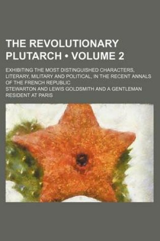 Cover of The Revolutionary Plutarch (Volume 2); Exhibiting the Most Distinguished Characters, Literary, Military and Political, in the Recent Annals of the Fre