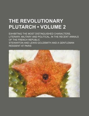 Book cover for The Revolutionary Plutarch (Volume 2); Exhibiting the Most Distinguished Characters, Literary, Military and Political, in the Recent Annals of the Fre