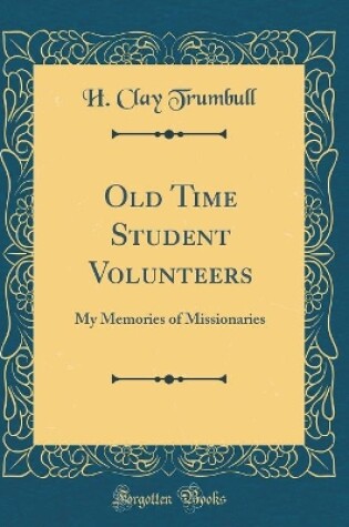 Cover of Old Time Student Volunteers: My Memories of Missionaries (Classic Reprint)