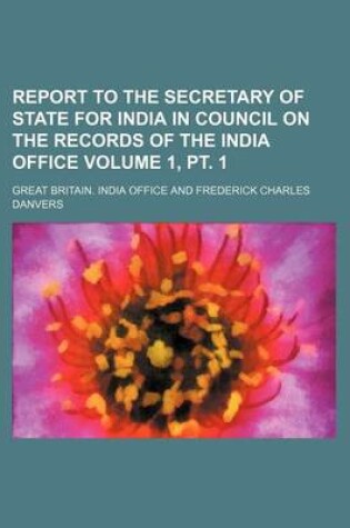 Cover of Report to the Secretary of State for India in Council on the Records of the India Office Volume 1, PT. 1