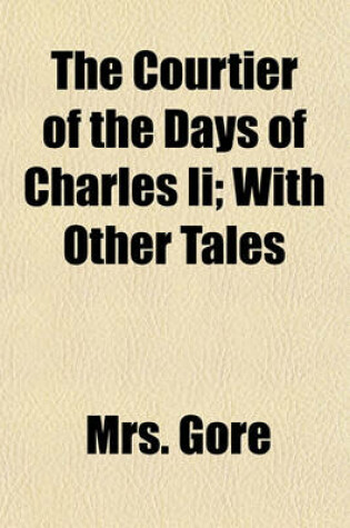 Cover of The Courtier of the Days of Charles II; With Other Tales