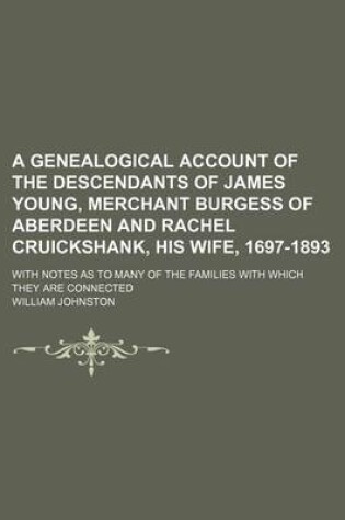 Cover of A Genealogical Account of the Descendants of James Young, Merchant Burgess of Aberdeen and Rachel Cruickshank, His Wife, 1697-1893; With Notes as to Many of the Families with Which They Are Connected