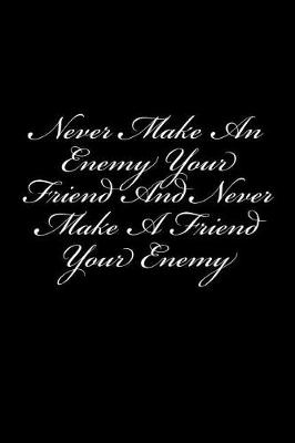 Book cover for Never Make An Enemy Your Friend And Never Make A Friend Your Enemy