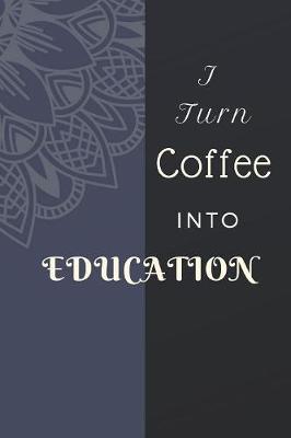 Book cover for I Turn Coffee Into Education Notebook Journal Notebook Journal