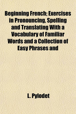 Book cover for Beginning French; Exercises in Pronouncing, Spelling and Translating with a Vocabulary of Familiar Words and a Collection of Easy Phrases and