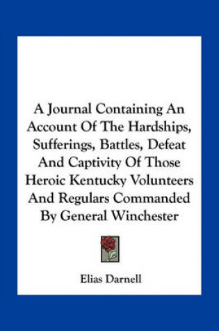 Cover of A Journal Containing an Account of the Hardships, Sufferings, Battles, Defeat and Captivity of Those Heroic Kentucky Volunteers and Regulars Commanded by General Winchester