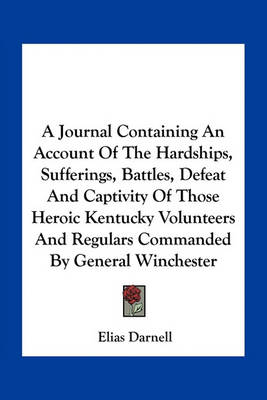 Book cover for A Journal Containing an Account of the Hardships, Sufferings, Battles, Defeat and Captivity of Those Heroic Kentucky Volunteers and Regulars Commanded by General Winchester