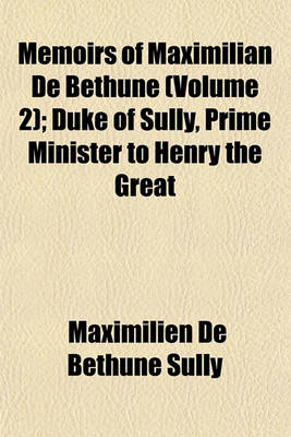 Book cover for Memoirs of Maximilian de Bethune; Duke of Sully, Prime Minister to Henry the Great Volume 2