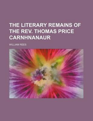 Book cover for The Literary Remains of the REV. Thomas Price Carnhnanaur