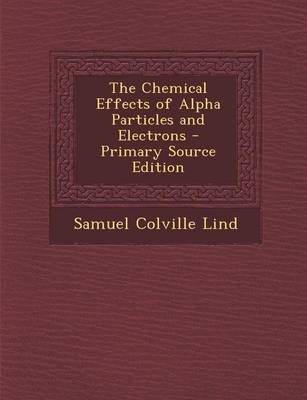 Book cover for The Chemical Effects of Alpha Particles and Electrons - Primary Source Edition