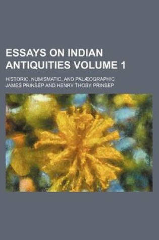 Cover of Essays on Indian Antiquities Volume 1; Historic, Numismatic, and Palaeographic