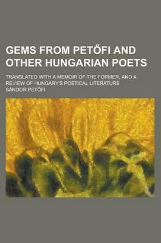 Cover of Gems from Pet Fi and Other Hungarian Poets; Translated with a Memoir of the Former, and a Review of Hungary's Poetical Literature