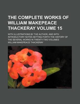 Book cover for The Complete Works of William Makepeace Thackeray Volume 15; With Illustrations by the Author, and with Introductory Notes Setting Forth the History of the Several Works in Twenty-Two Volumes