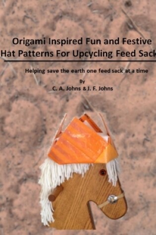 Cover of Origami Inspired Fun & Festive Hat Patterns for Upcycling Feed Sacks